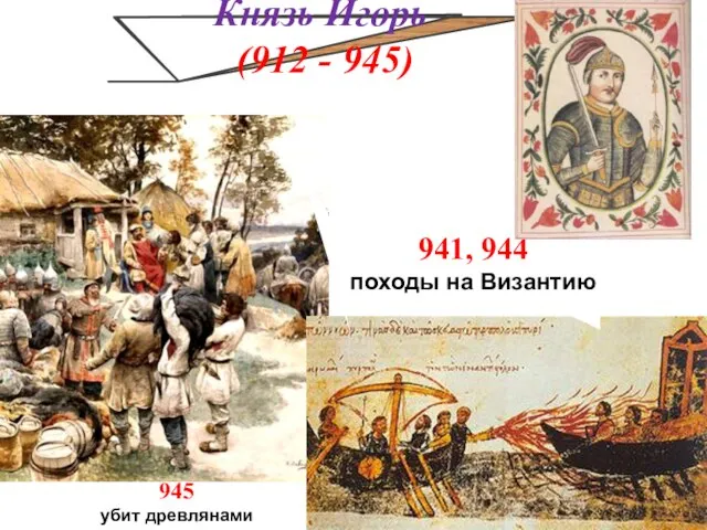 Князь Игорь (912 - 945) 941, 944 походы на Византию 945 убит древлянами