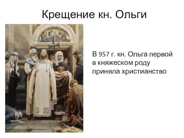 Крещение кн. Ольги В 957 г. кн. Ольга первой в княжеском роду приняла христианство