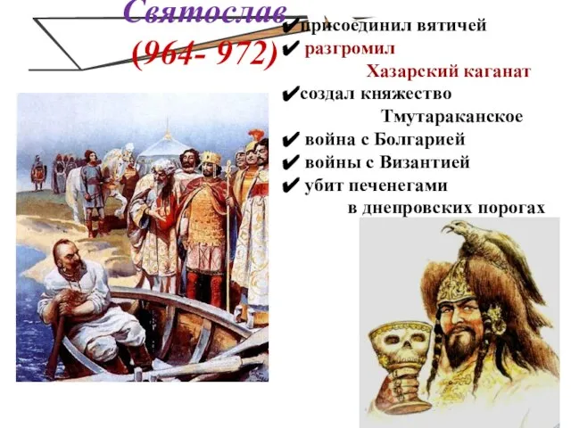 Святослав (964- 972) присоединил вятичей разгромил Хазарский каганат создал княжество Тмутараканское