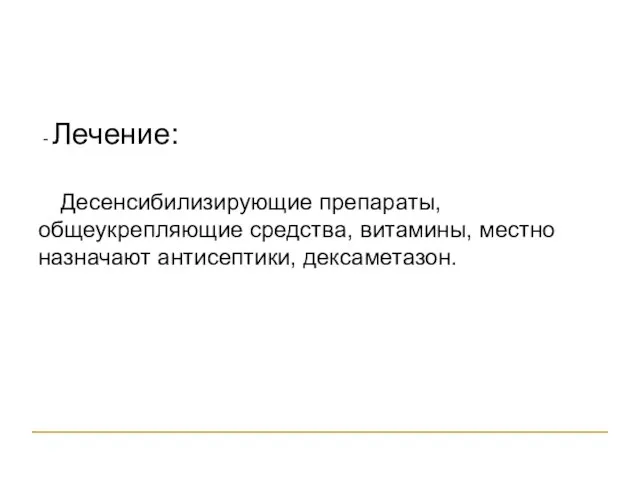 - Лечение: Десенсибилизирующие препараты, общеукрепляющие средства, витамины, местно назначают антисептики, дексаметазон.