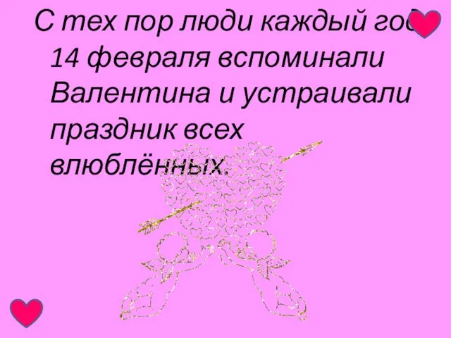 С тех пор люди каждый год 14 февраля вспоминали Валентина и устраивали праздник всех влюблённых.