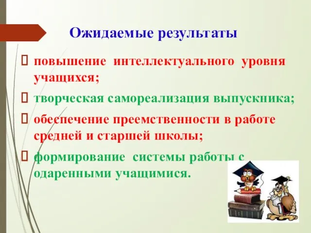 Ожидаемые результаты повышение интеллектуального уровня учащихся; творческая самореализация выпускника; обеспечение преемственности