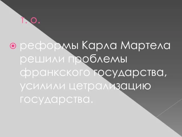 т. о. реформы Карла Мартела решили проблемы франкского государства, усилили цетрализацию государства.