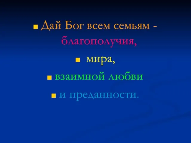 Дай Бог всем семьям - благополучия, мира, взаимной любви и преданности.