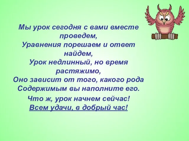 Мы урок сегодня с вами вместе проведем, Уравнения порешаем и ответ