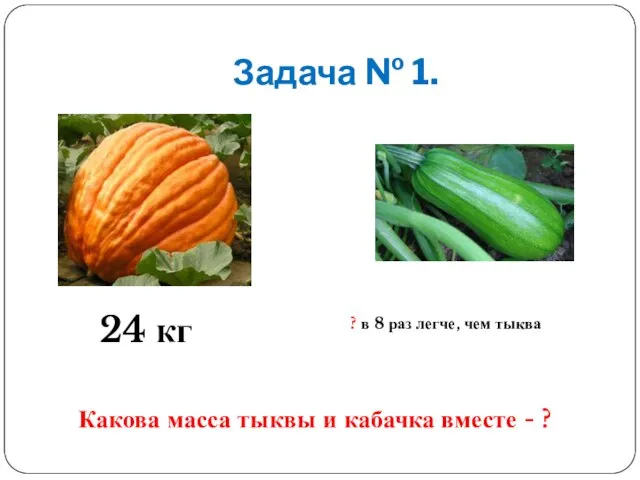 Задача № 1. 24 кг ? в 8 раз легче, чем