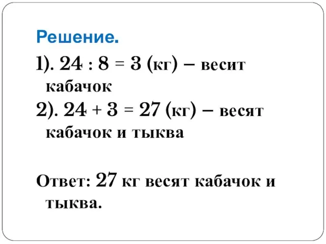 Решение. 1). 24 : 8 = 3 (кг) – весит кабачок