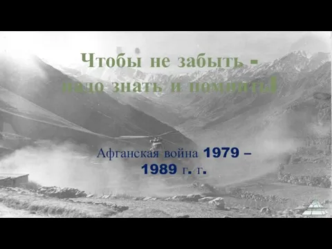 Чтобы не забыть - надо знать и помнить! Афганская война 1979 – 1989 г. г.