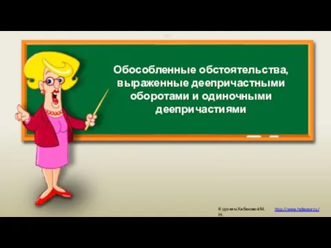 Обособленные обстоятельства, выраженные деепричастными оборотами и одиночными деепричастиями К урокам Хабазовой М.Н. http://www.habazavr.ru/