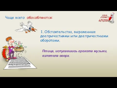 Птица, испугавшись грохота музыки, взлетела вверх. Чаще всего обособляются: 1. Обстоятельства, выраженные деепричастиями или деепричастными оборотами.