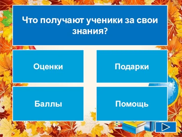 Что получают ученики за свои знания? Оценки Подарки Баллы Помощь