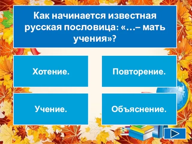 Как начинается известная русская пословица: «…– мать учения»? Хотение. Повторение. Учение. Объяснение.