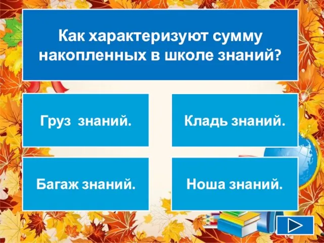 Как характеризуют сумму накопленных в школе знаний? Груз знаний. Кладь знаний. Багаж знаний. Ноша знаний.