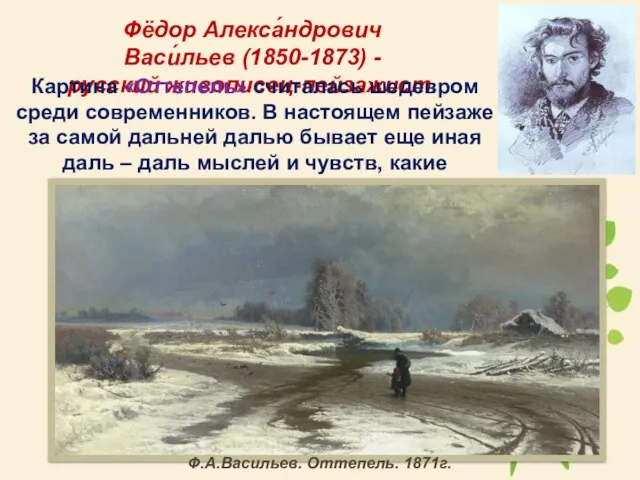 Фёдор Алекса́ндрович Васи́льев (1850-1873) - русский живописец-пейзажист. Картина «Оттепель» считалась шедевром