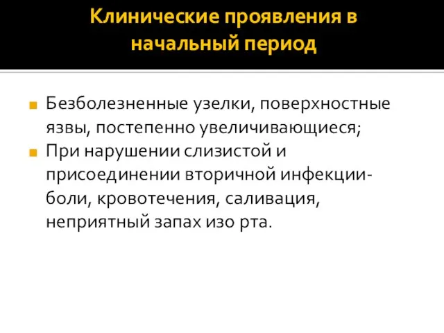 Клинические проявления в начальный период Безболезненные узелки, поверхностные язвы, постепенно увеличивающиеся;