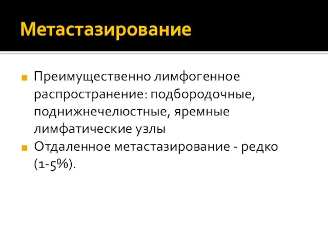 Метастазирование Преимущественно лимфогенное распространение: подбородочные, поднижнечелюстные, яремные лимфатические узлы Отдаленное метастазирование - редко (1-5%).