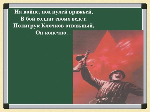 На войне, под пулей вражьей, В бой солдат своих ведет. Политрук Клочков отважный, Он конечно…