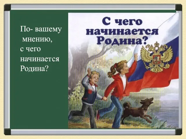 По- вашему мнению, с чего начинается Родина?