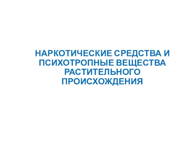 НАРКОТИЧЕСКИЕ СРЕДСТВА И ПСИХОТРОПНЫЕ ВЕЩЕСТВА РАСТИТЕЛЬНОГО ПРОИСХОЖДЕНИЯ