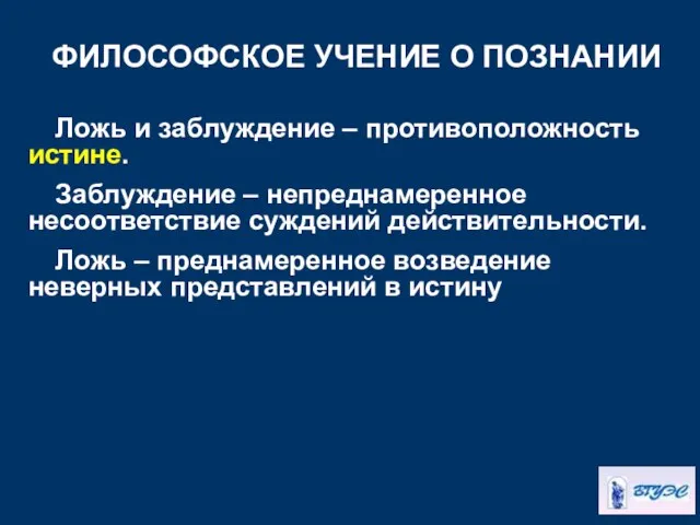 ФИЛОСОФСКОЕ УЧЕНИЕ О ПОЗНАНИИ Ложь и заблуждение – противоположность истине. Заблуждение