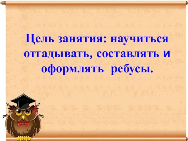 Цель занятия: научиться отгадывать, составлять и оформлять ребусы.