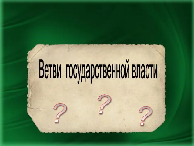 Ветви государственной власти ? ? ?