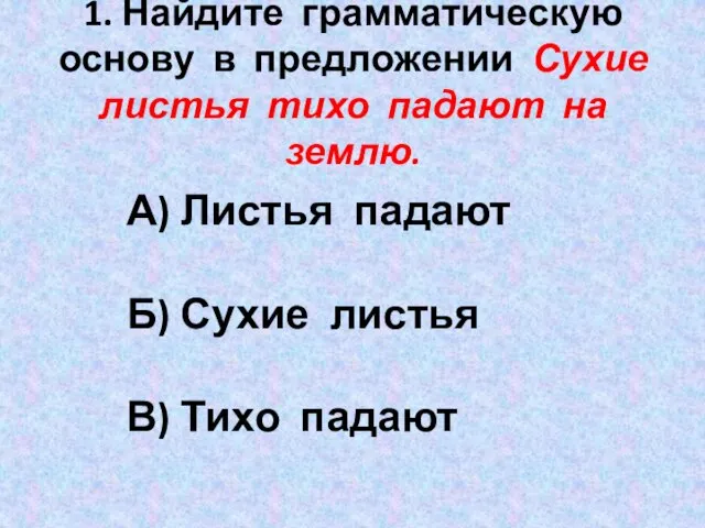 1. Найдите грамматическую основу в предложении Сухие листья тихо падают на