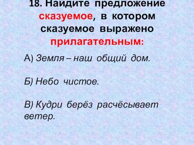 18. Найдите предложение сказуемое, в котором сказуемое выражено прилагательным: А) Земля