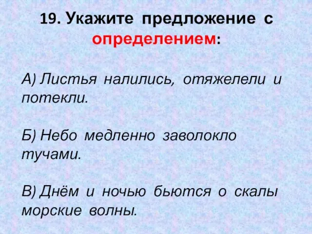 19. Укажите предложение с определением: А) Листья налились, отяжелели и потекли.