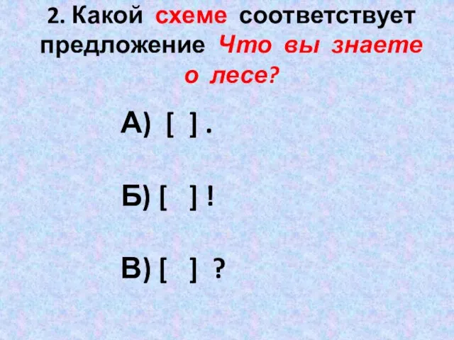 2. Какой схеме соответствует предложение Что вы знаете о лесе? А)