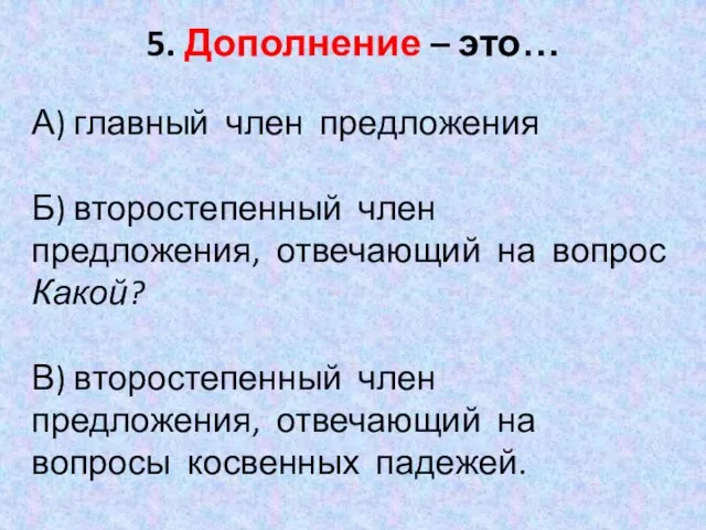 5. Дополнение – это… А) главный член предложения Б) второстепенный член