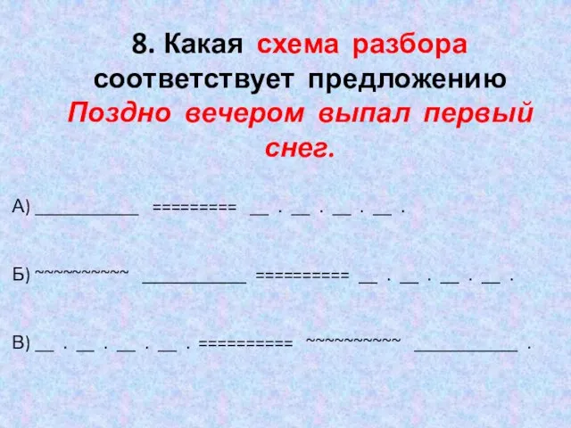 8. Какая схема разбора соответствует предложению Поздно вечером выпал первый снег.