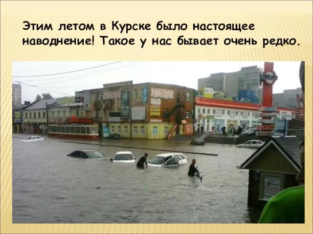 Этим летом в Курске было настоящее наводнение! Такое у нас бывает очень редко.