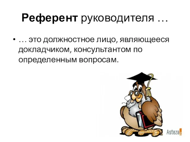 Референт руководителя … … это должностное лицо, являющееся докладчиком, консультантом по определенным вопросам.