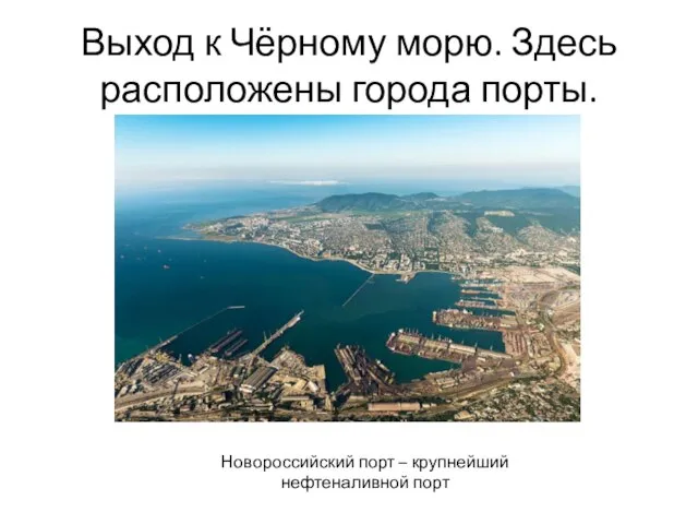 Выход к Чёрному морю. Здесь расположены города порты. Новороссийский порт – крупнейший нефтеналивной порт