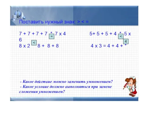 Поставить нужный знак: > 7 + 7 + 7 + 7