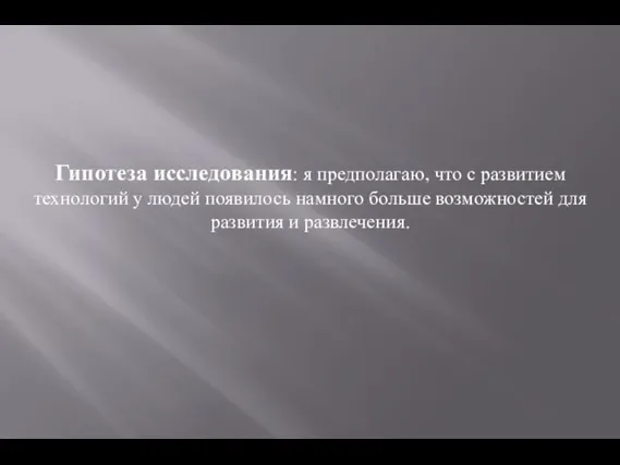 Гипотеза исследования: я предполагаю, что с развитием технологий у людей появилось