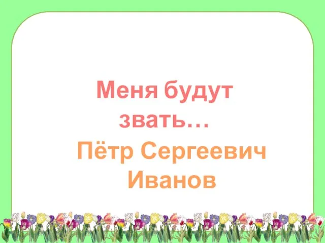 Меня будут звать… Пётр Сергеевич Иванов