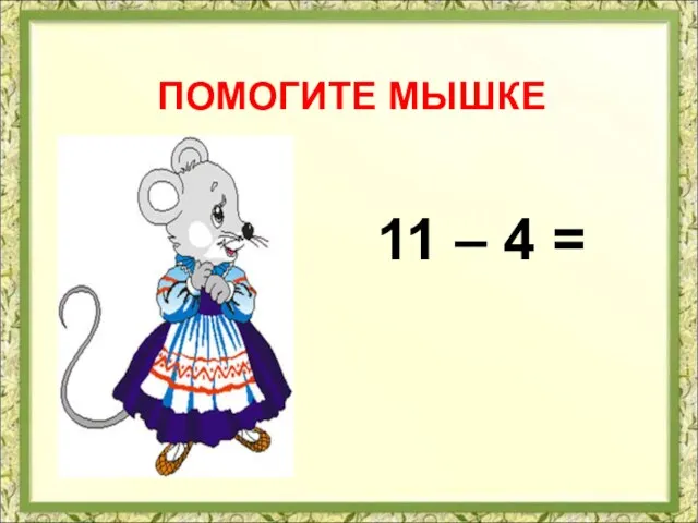 ПОМОГИТЕ МЫШКЕ 11 – 4 =