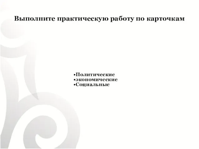 Выполните практическую работу по карточкам Политические экономические Социальные