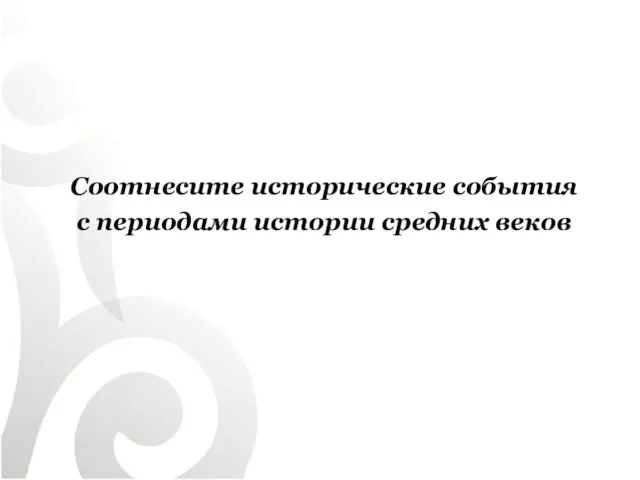 Соотнесите исторические события с периодами истории средних веков