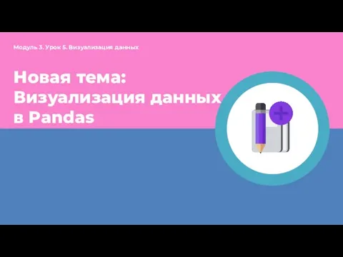 Новая тема: Визуализация данных в Pandas Модуль 3. Урок 5. Визуализация данных