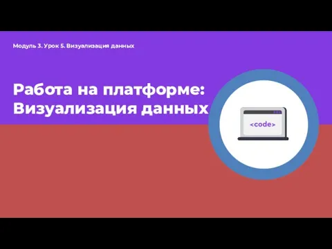 Модуль 3. Урок 5. Визуализация данных Работа на платформе: Визуализация данных