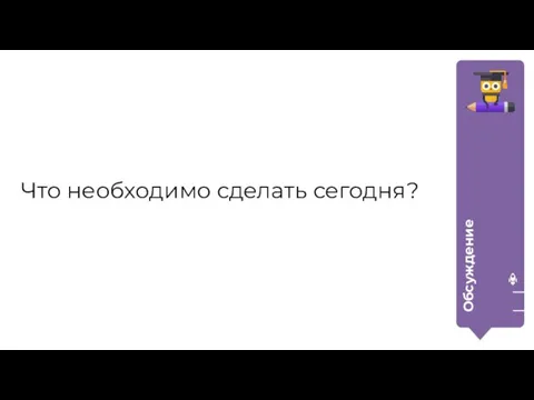 Обсуждение Что необходимо сделать сегодня?