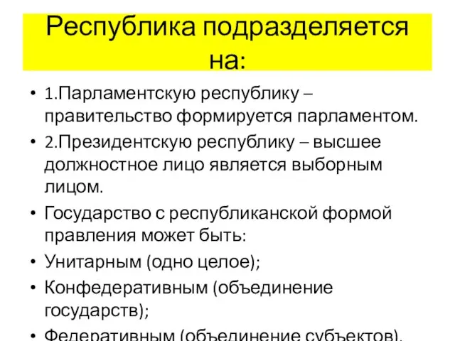 Республика подразделяется на: 1.Парламентскую республику – правительство формируется парламентом. 2.Президентскую республику