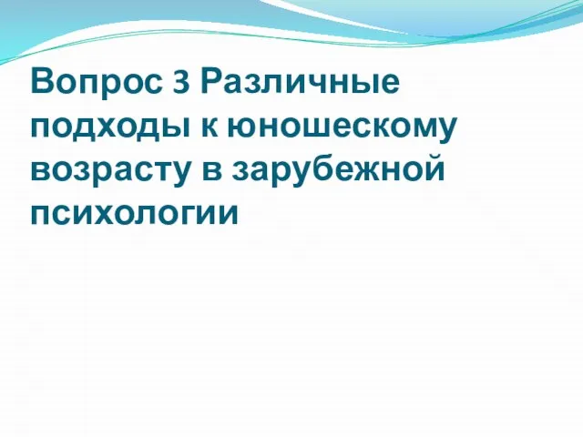 Вопрос 3 Различные подходы к юношескому возрасту в зарубежной психологии