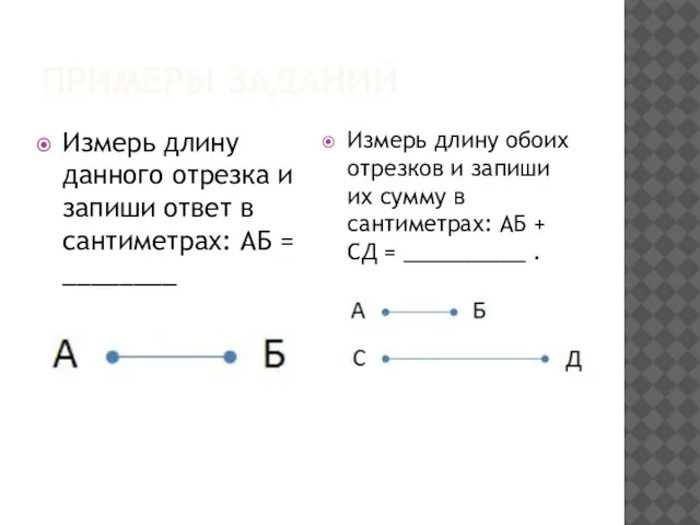 ПРИМЕРЫ ЗАДАНИЙ Измерь длину данного отрезка и запиши ответ в сантиметрах: