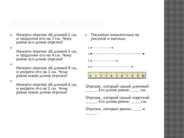 ПРИМЕРЫ ЗАДАНИЙ Начерти отрезок АБ длиной 2 см, и продолжи его