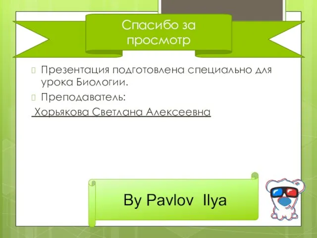 Презентация подготовлена специально для урока Биологии. Преподаватель: Хорьякова Светлана Алексеевна By Pavlov Ilya Спасибо за просмотр