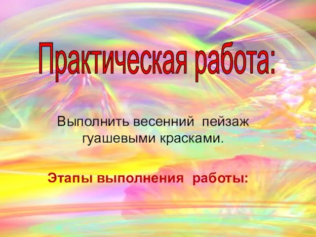 Практическая работа: Выполнить весенний пейзаж гуашевыми красками. Этапы выполнения работы: